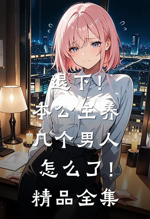 退下！本公主养几个男人怎么了！精品全集