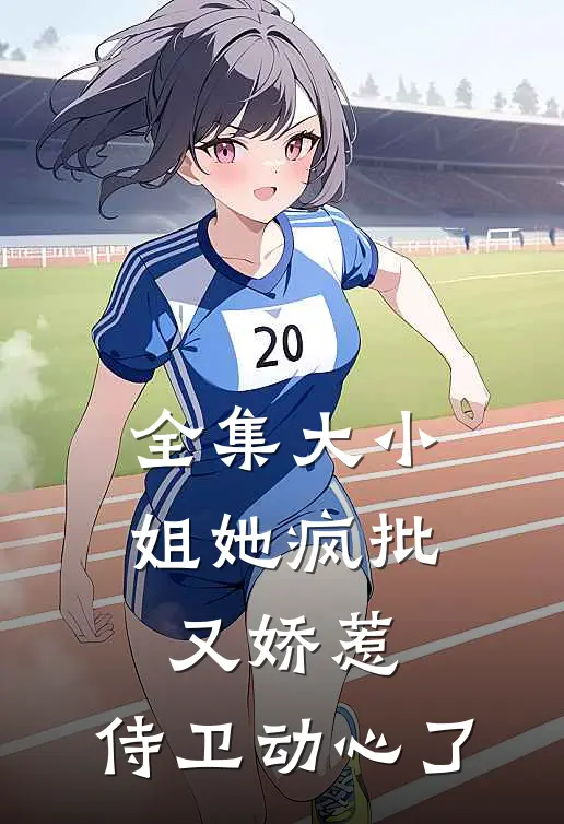 全集大小姐她疯批又娇惹，侍卫动心了