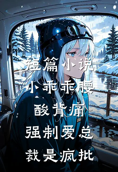短篇小说小乖乖腰酸背痛，强制爱总裁是疯批