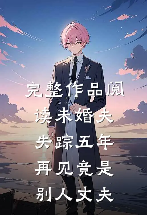 完整作品阅读未婚夫失踪五年：再见竟是别人丈夫