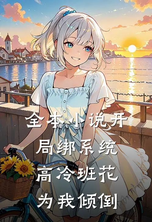 全本小说开局绑系统，高冷班花为我倾倒