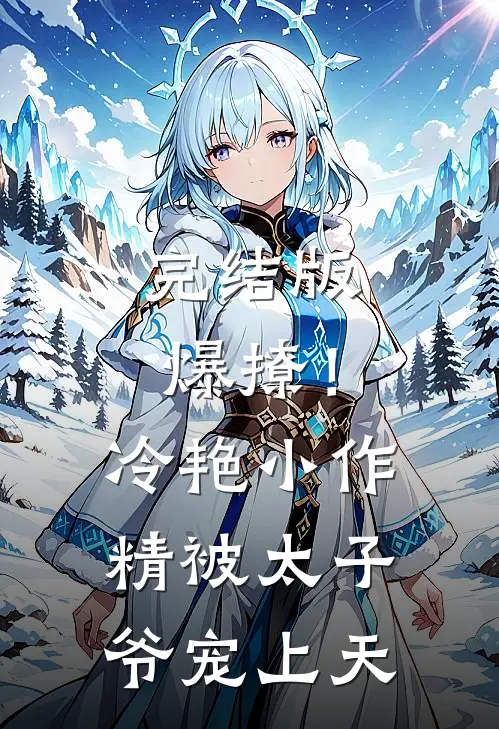 完结版爆撩！冷艳小作精被太子爷宠上天