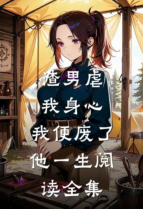 渣男虐我身心，我便废了他一生阅读全集