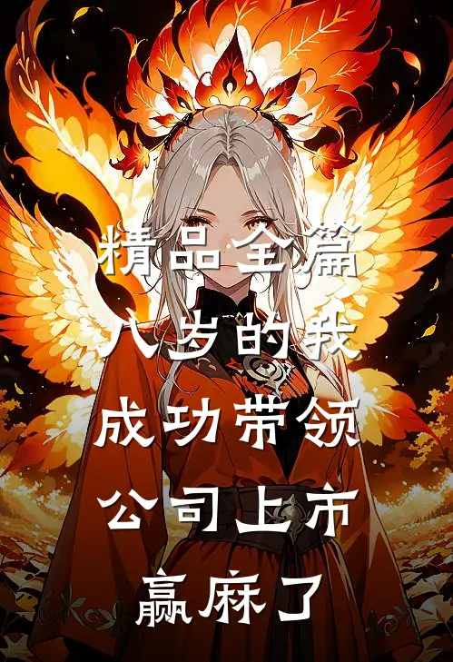 精品全篇八岁的我成功带领公司上市，赢麻了