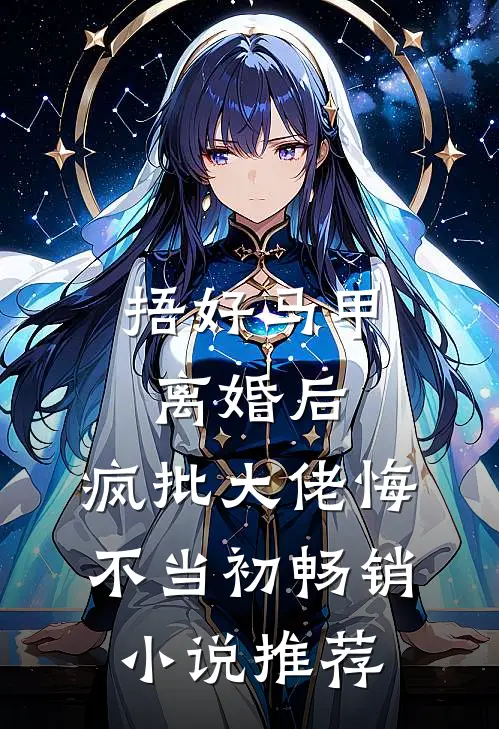 捂好马甲离婚后，疯批大佬悔不当初畅销小说推荐