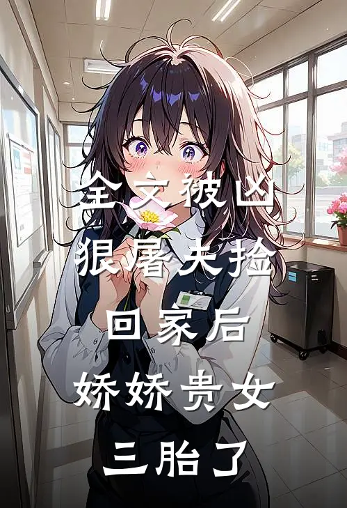 全文被凶狠屠夫捡回家后，娇娇贵女三胎了