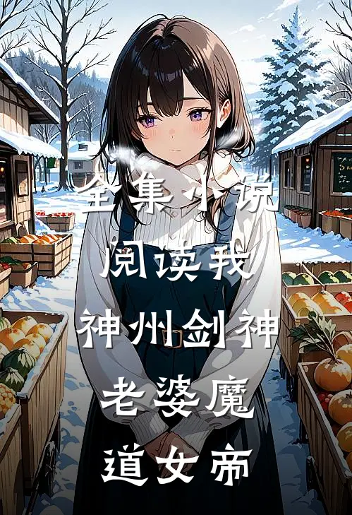 全集小说阅读我，神州剑神，老婆魔道女帝