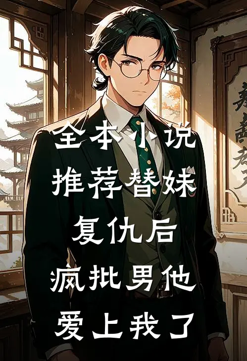 全本小说推荐替妹复仇后，疯批男他爱上我了