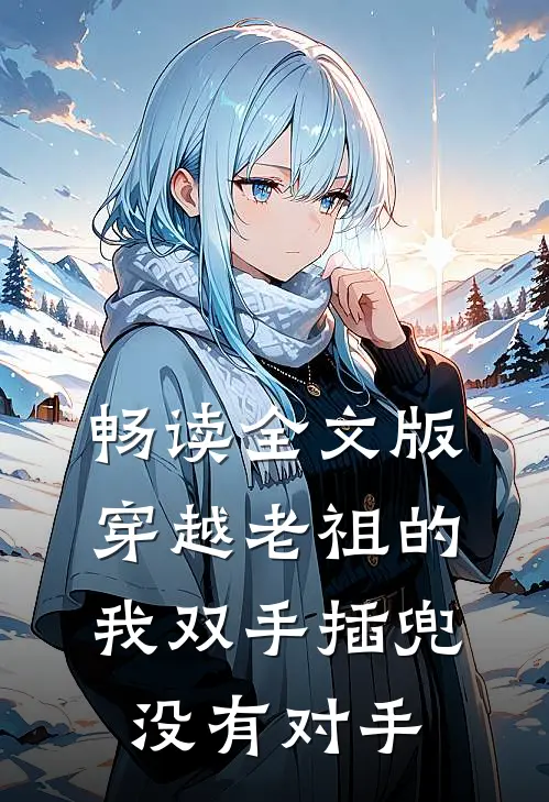 畅读全文版穿越老祖的我双手插兜，没有对手