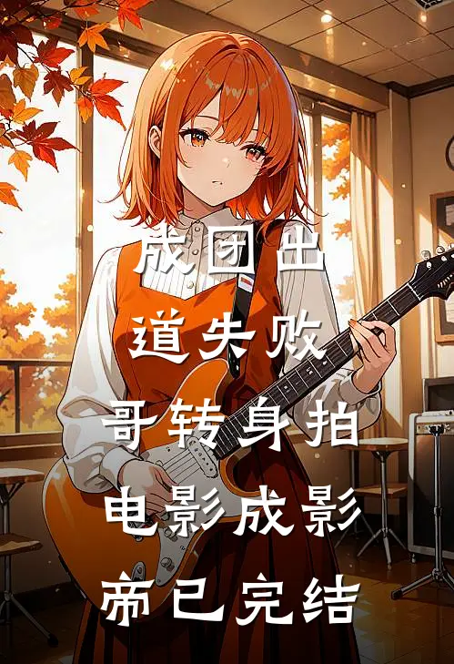 成团出道失败，哥转身拍电影成影帝已完结