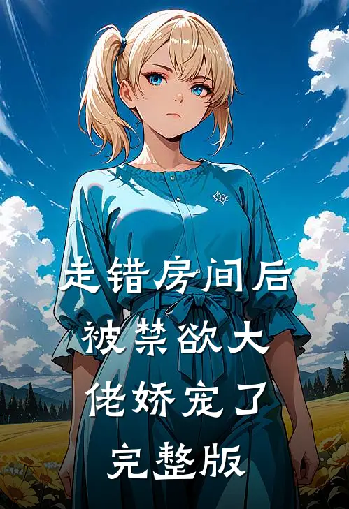 走错房间后，被禁欲大佬娇宠了完整版