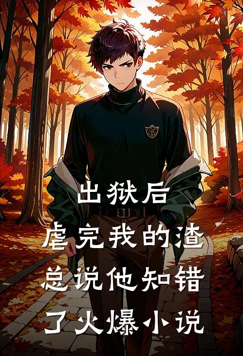 出狱后，虐完我的渣总说他知错了火爆小说