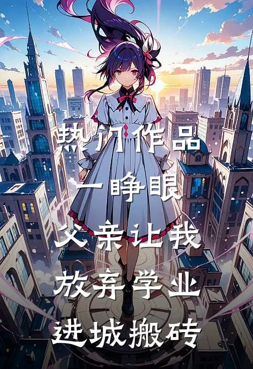 热门作品一睁眼，父亲让我放弃学业进城搬砖