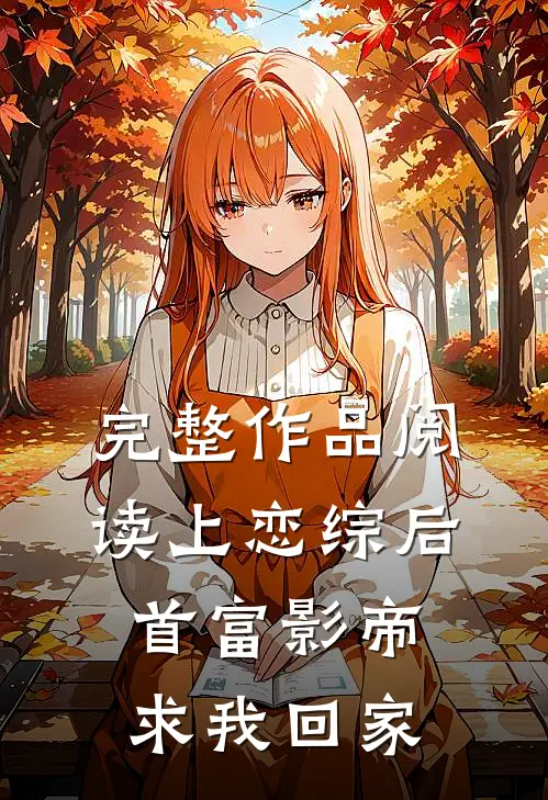 完整作品阅读上恋综后，首富影帝求我回家