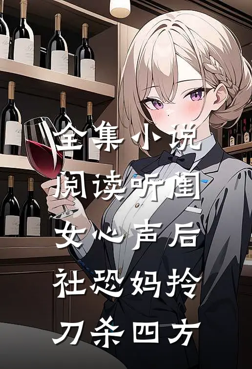 全集小说阅读听闺女心声后，社恐妈拎刀杀四方