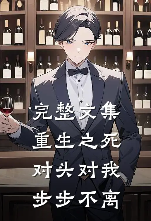 完整文集重生之死对头对我步步不离