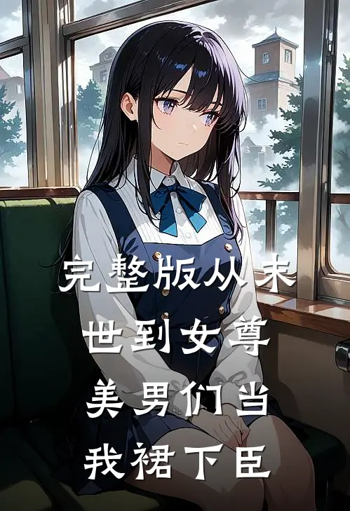 完整版从末世到女尊，美男们当我裙下臣