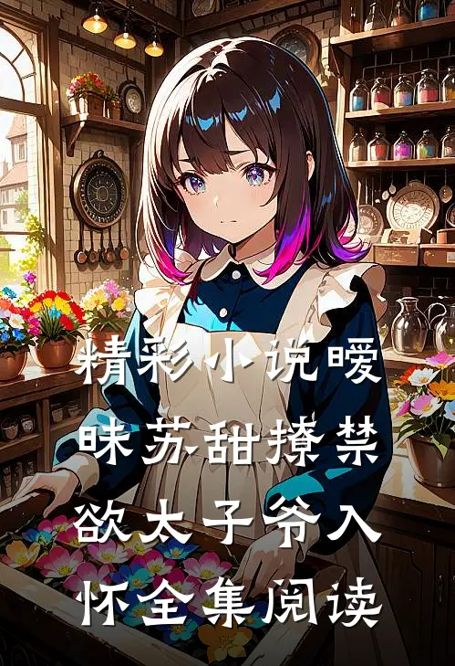 精彩小说暧昧苏甜撩禁欲太子爷入怀全集阅读