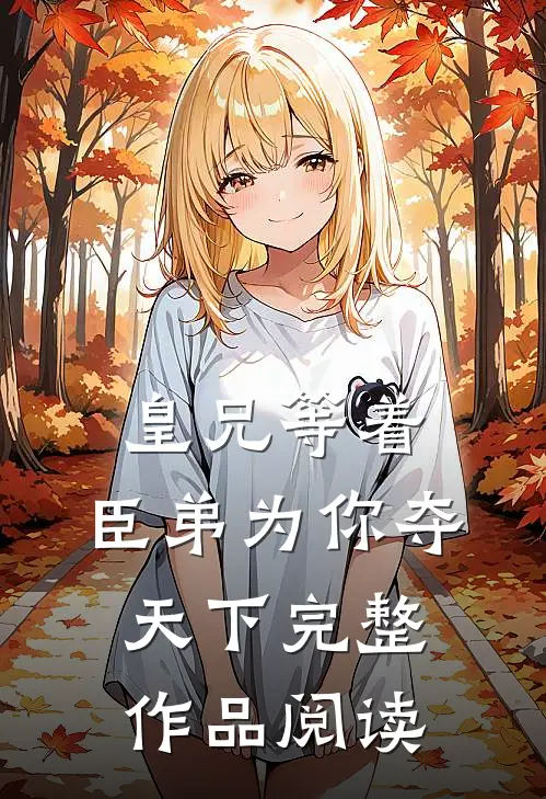 皇兄等着，臣弟为你夺天下完整作品阅读