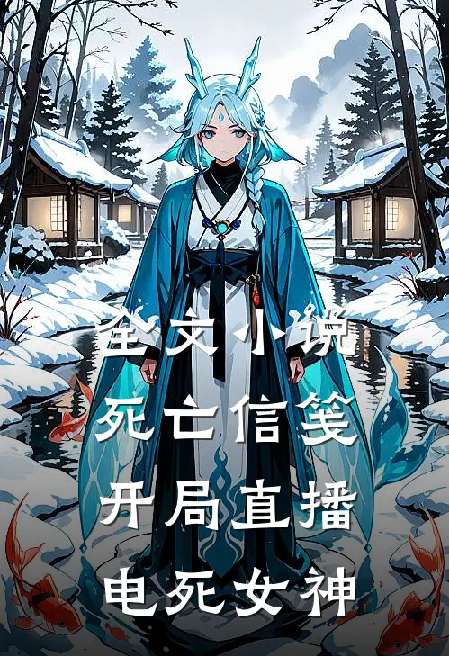 全文小说死亡信笺：开局直播电死女神