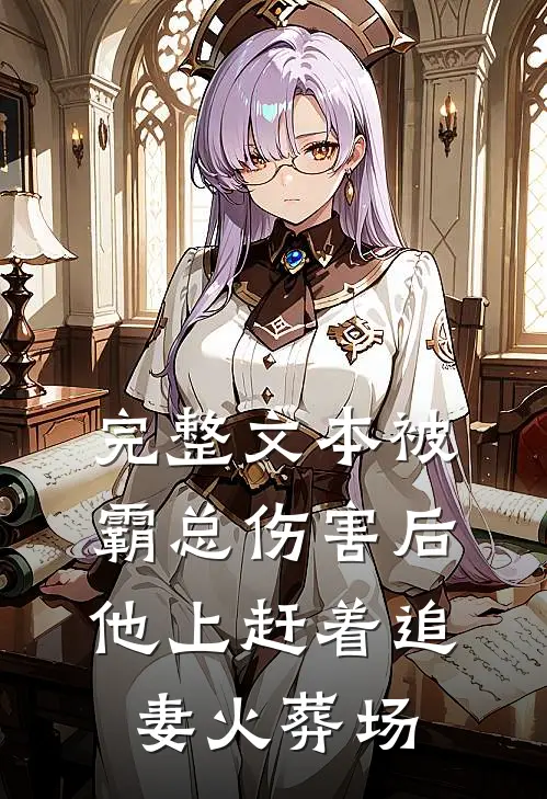 完整文本被霸总伤害后，他上赶着追妻火葬场