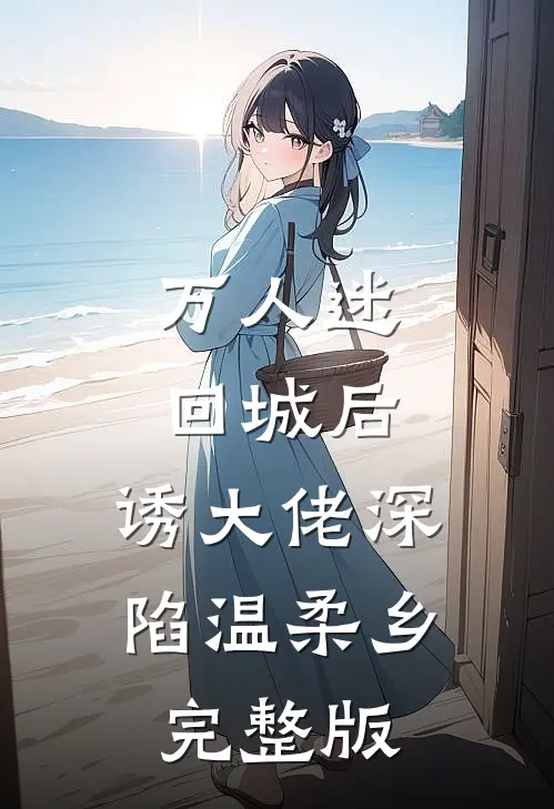 万人迷回城后，诱大佬深陷温柔乡完整版