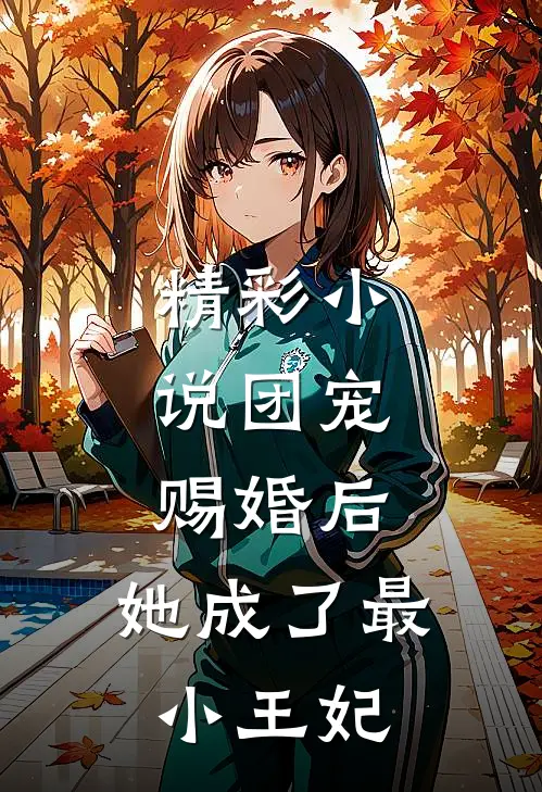 精彩小说团宠：赐婚后，她成了最小王妃