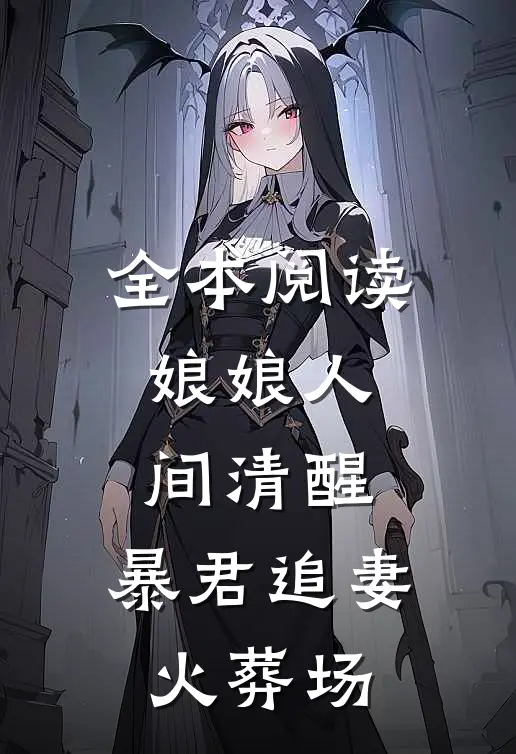 全本阅读娘娘人间清醒，暴君追妻火葬场