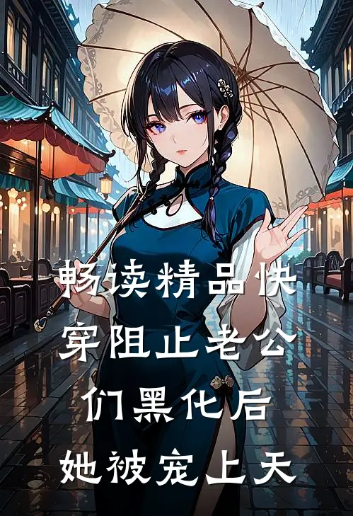 畅读精品快穿阻止老公们黑化后，她被宠上天