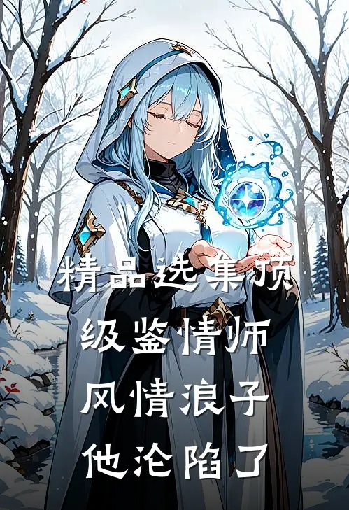精品选集顶级鉴情师：风情浪子他沦陷了