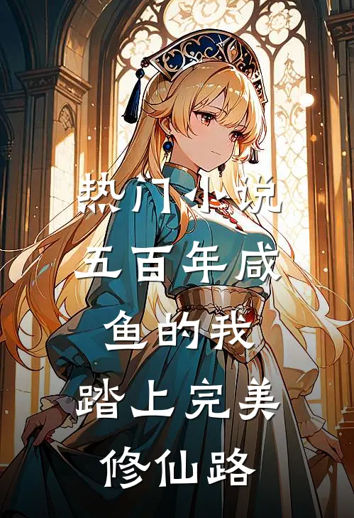 热门小说五百年咸鱼的我，踏上完美修仙路
