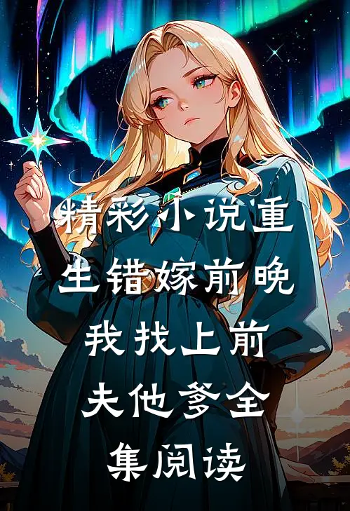 精彩小说重生错嫁前晚,我找上前夫他爹全集阅读