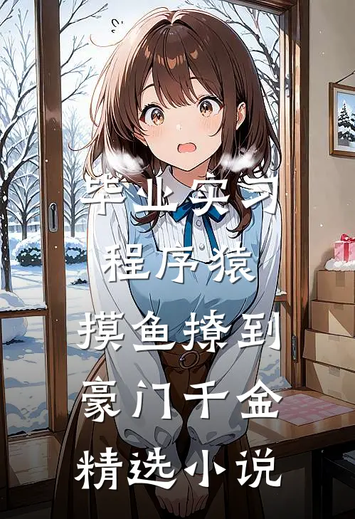 毕业实习程序猿，摸鱼撩到豪门千金精选小说