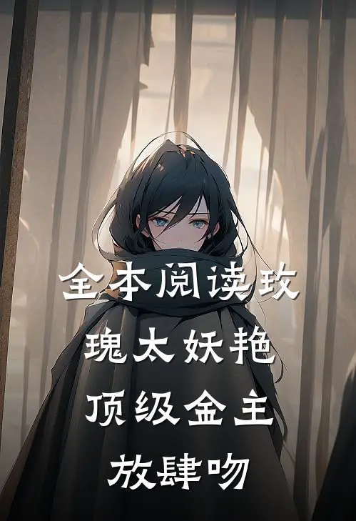 全本阅读玫瑰太妖艳，顶级金主放肆吻