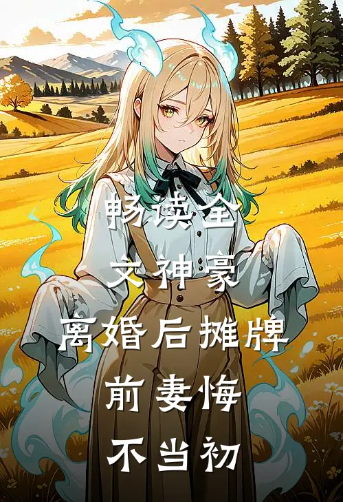 畅读全文神豪：离婚后摊牌，前妻悔不当初