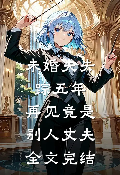 未婚夫失踪五年：再见竟是别人丈夫全文完结
