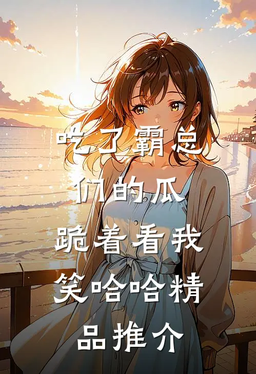 吃了霸总们的瓜，跪着看我笑哈哈精品推介