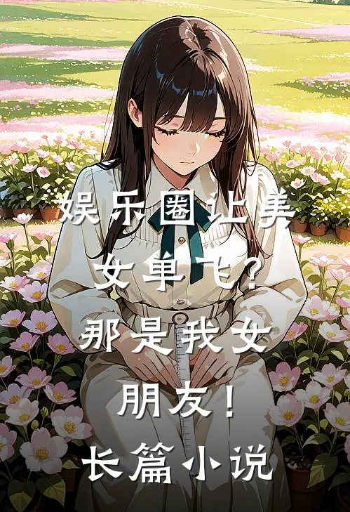 娱乐圈让美女单飞？那是我女朋友！长篇小说
