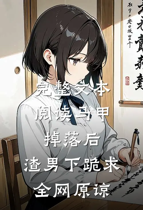 完整文本阅读马甲掉落后，渣男下跪求全网原谅