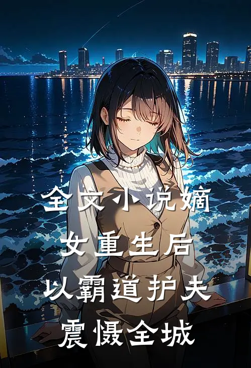 全文小说嫡女重生后，以霸道护夫震慑全城