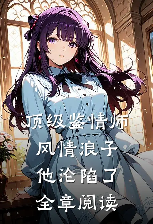 顶级鉴情师：风情浪子他沦陷了全章阅读