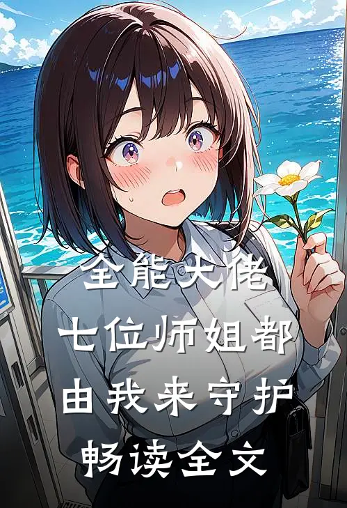 全能大佬：七位师姐都由我来守护畅读全文