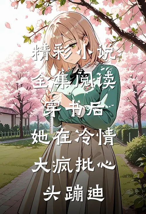 精彩小说全集阅读穿书后,她在冷情大疯批心头蹦迪