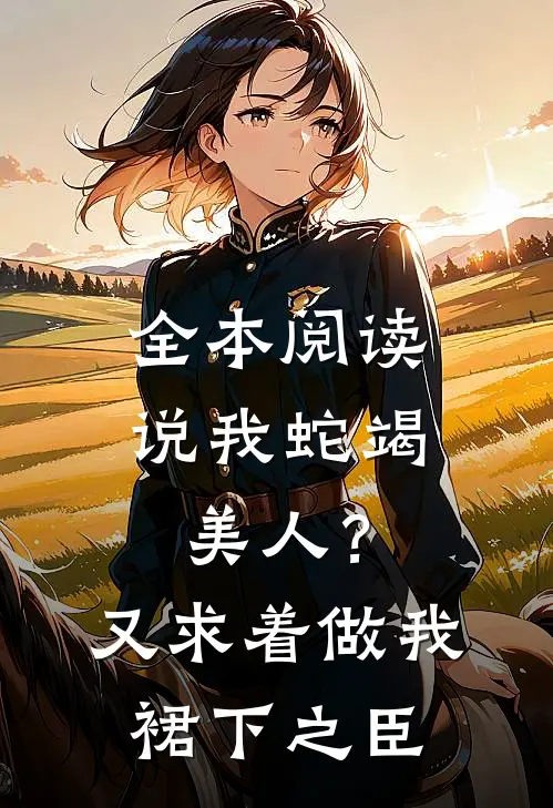 全本阅读说我蛇竭美人？又求着做我裙下之臣