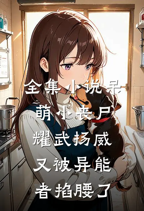 全集小说呆萌小丧尸耀武扬威，又被异能者掐腰了