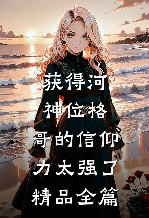 获得河神位格，哥的信仰力太强了精品全篇