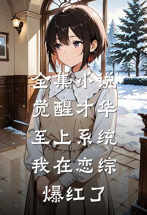 全集小说觉醒才华至上系统，我在恋综爆红了