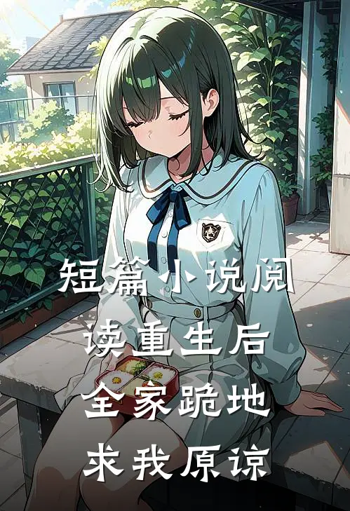 短篇小说阅读重生后，全家跪地求我原谅