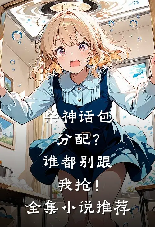 杀神话包分配？谁都别跟我抢！全集小说推荐