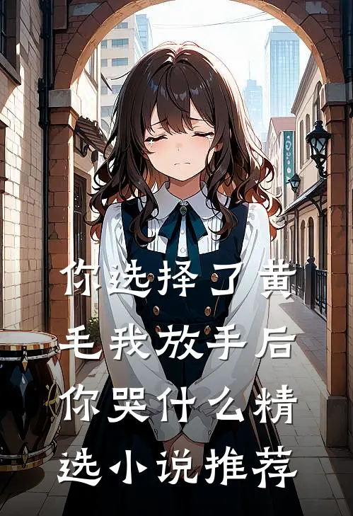 你选择了黄毛我放手后你哭什么精选小说推荐